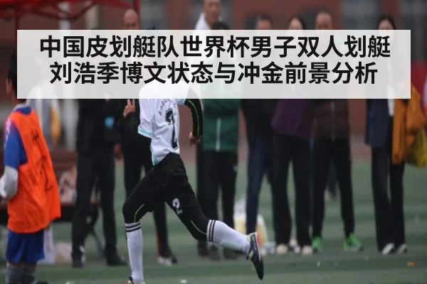 中国皮划艇队世界杯男子双人划艇刘浩季博文状态与冲金前景分析