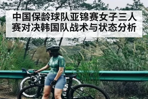 中国保龄球队亚锦赛女子三人赛对决韩国队战术与状态分析